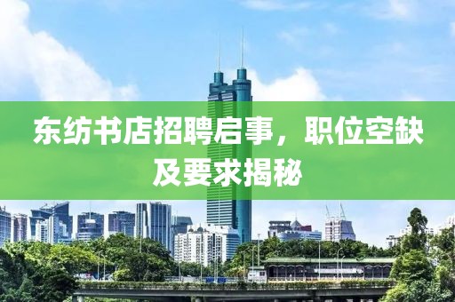 东纺书店招聘启事，职位空缺及要求揭秘