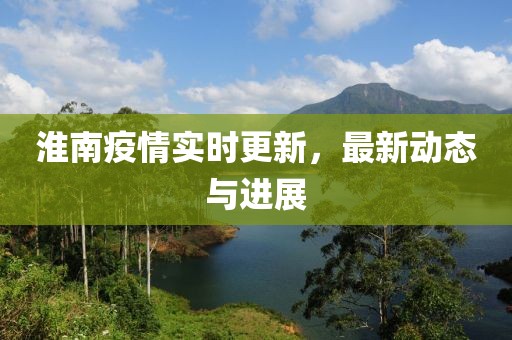淮南疫情实时更新，最新动态与进展