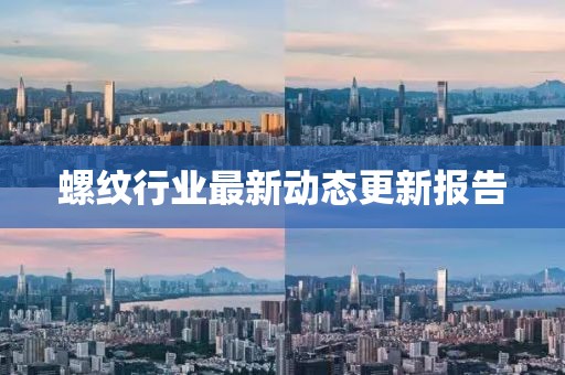螺纹行业最新动态更新报告