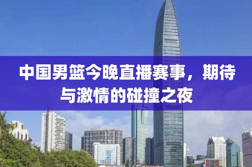中国男篮今晚直播赛事，期待与激情的碰撞之夜