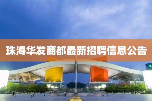 珠海华发商都最新招聘信息公告
