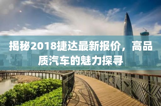 揭秘2018捷达最新报价，高品质汽车的魅力探寻
