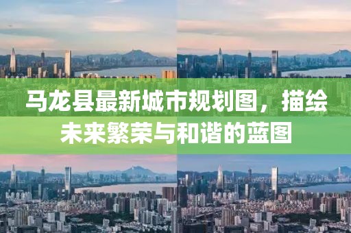 马龙县最新城市规划图，描绘未来繁荣与和谐的蓝图