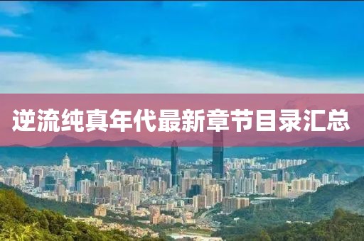 逆流纯真年代最新章节目录汇总