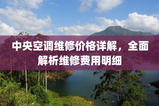 中央空调维修价格详解，全面解析维修费用明细