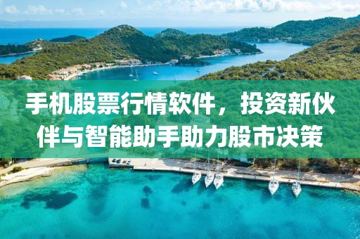 手机股票行情软件，投资新伙伴与智能助手助力股市决策