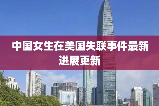 中国女生在美国失联事件最新进展更新