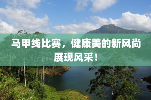 马甲线比赛，健康美的新风尚展现风采！