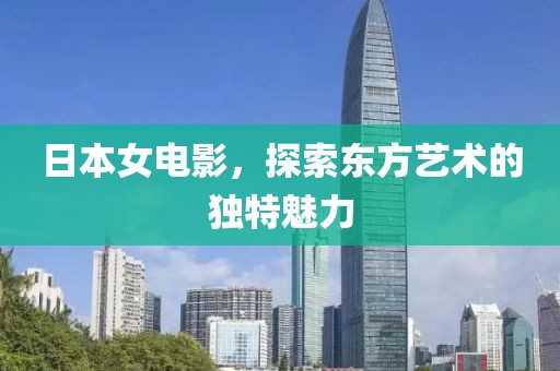 日本女电影，探索东方艺术的独特魅力
