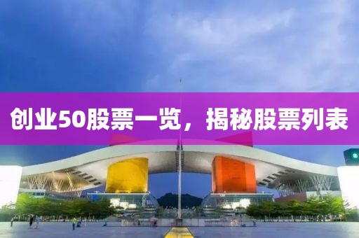 创业50股票一览，揭秘股票列表
