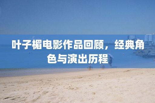 叶子楣电影作品回顾，经典角色与演出历程