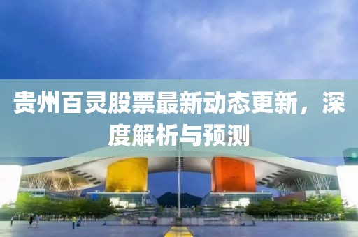 贵州百灵股票最新动态更新，深度解析与预测