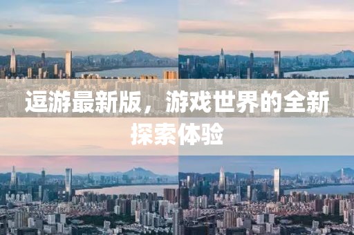 逗游最新版，游戏世界的全新探索体验