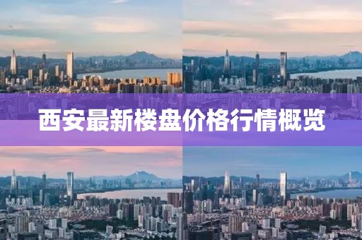 西安最新楼盘价格行情概览