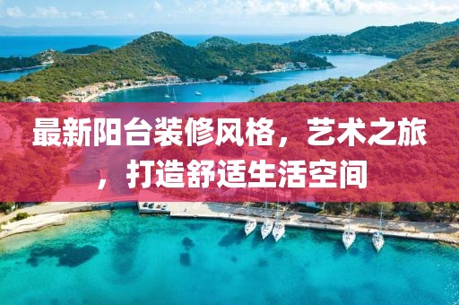 最新阳台装修风格，艺术之旅，打造舒适生活空间