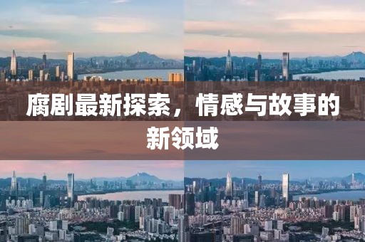 腐剧最新探索，情感与故事的新领域