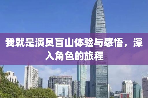 我就是演员盲山体验与感悟，深入角色的旅程
