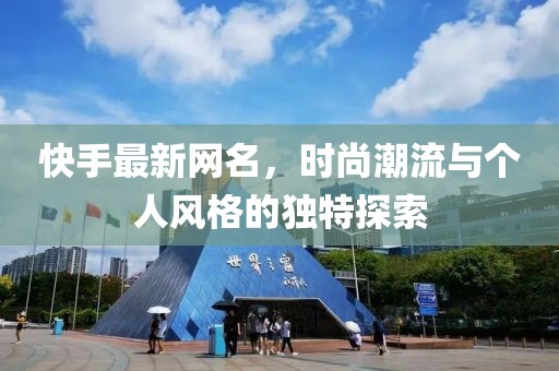 快手最新网名，时尚潮流与个人风格的独特探索