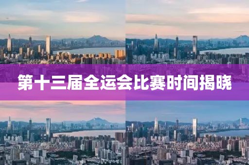第十三届全运会比赛时间揭晓