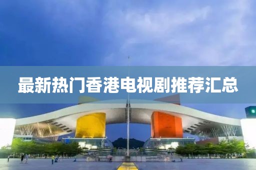最新热门香港电视剧推荐汇总
