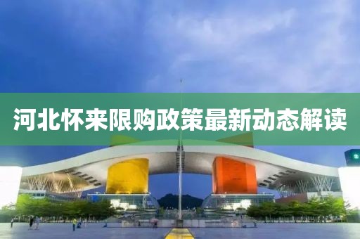 河北怀来限购政策最新动态解读