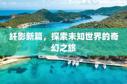纤影新篇，探索未知世界的奇幻之旅