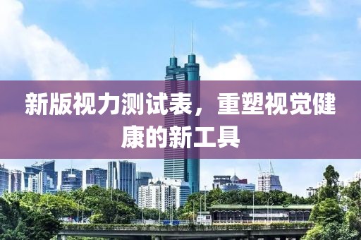 新版视力测试表，重塑视觉健康的新工具