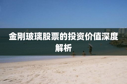 金刚玻璃股票的投资价值深度解析