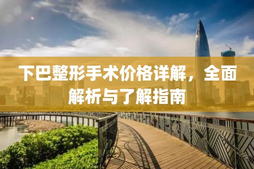 下巴整形手术价格详解，全面解析与了解指南