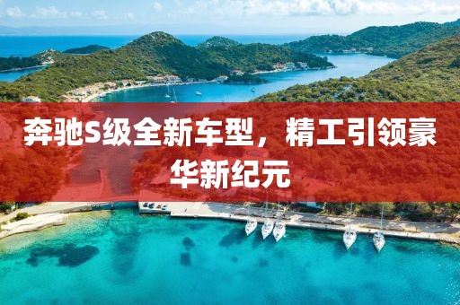 奔驰S级全新车型，精工引领豪华新纪元