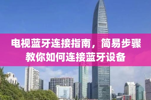 电视蓝牙连接指南，简易步骤教你如何连接蓝牙设备