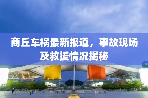 商丘车祸最新报道，事故现场及救援情况揭秘