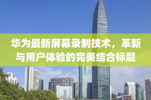 华为最新屏幕录制技术，革新与用户体验的完美结合标题
