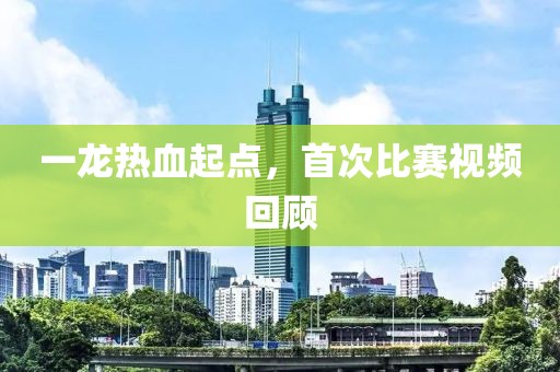 一龙热血起点，首次比赛视频回顾