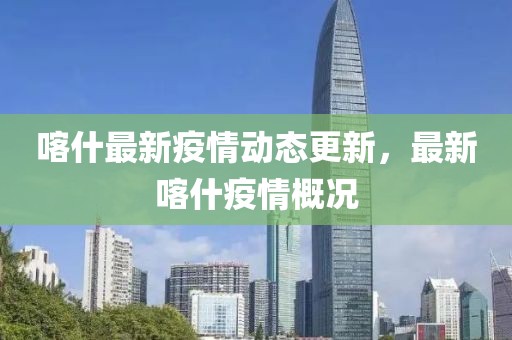 喀什最新疫情动态更新，最新喀什疫情概况