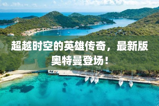 超越时空的英雄传奇，最新版奥特曼登场！