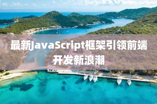最新JavaScript框架引领前端开发新浪潮