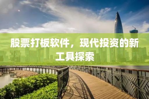股票打板软件，现代投资的新工具探索