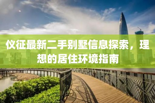 仪征最新二手别墅信息探索，理想的居住环境指南