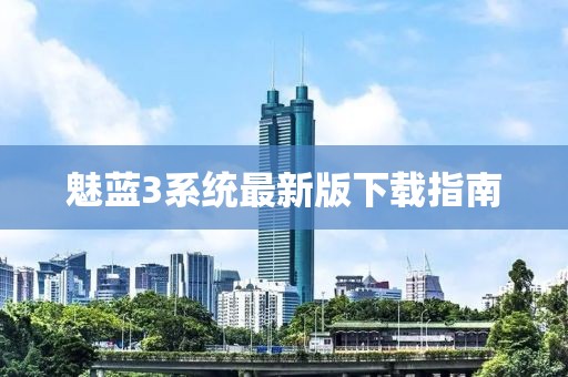 魅蓝3系统最新版下载指南