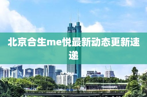 北京合生me悦最新动态更新速递