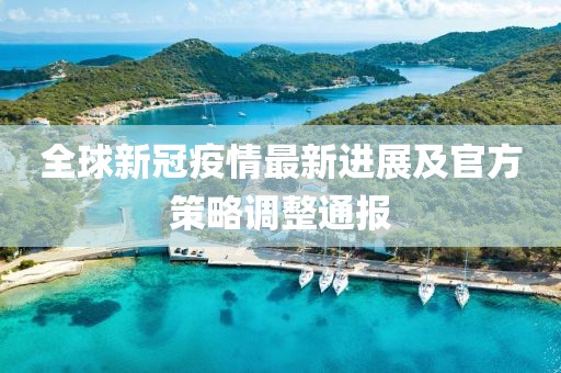 全球新冠疫情最新进展及官方策略调整通报