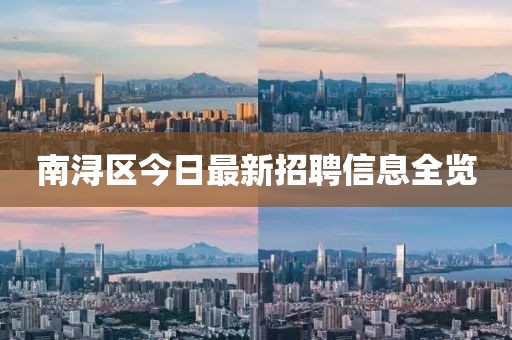 南浔区今日最新招聘信息全览