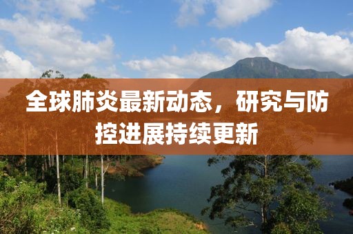 全球肺炎最新动态，研究与防控进展持续更新