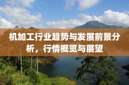 机加工行业趋势与发展前景分析，行情概览与展望