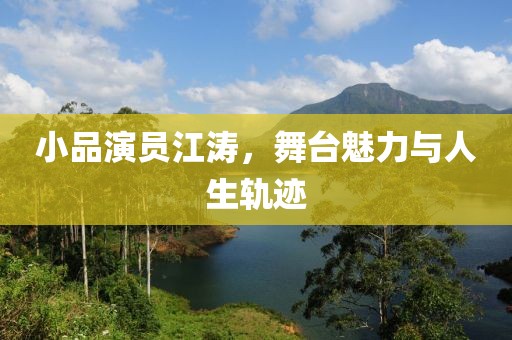 小品演员江涛，舞台魅力与人生轨迹