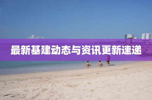 最新基建动态与资讯更新速递