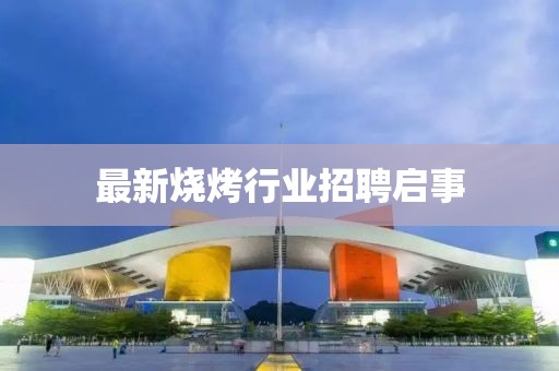 最新烧烤行业招聘启事