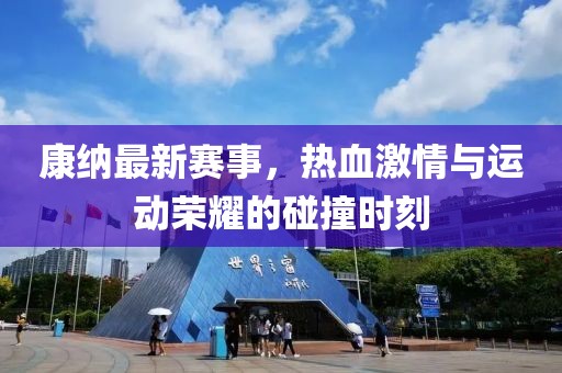 康纳最新赛事，热血激情与运动荣耀的碰撞时刻