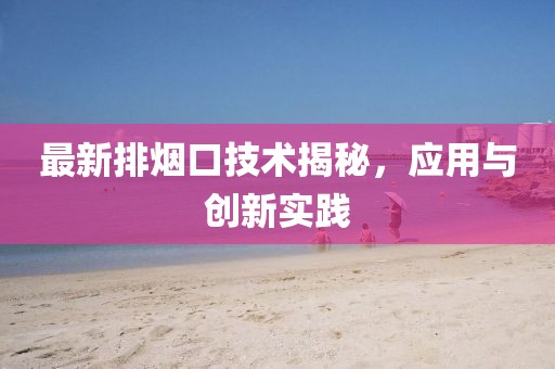 最新排烟口技术揭秘，应用与创新实践
